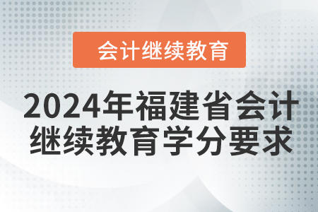 2024年福建省會計繼續(xù)教育學(xué)分要求