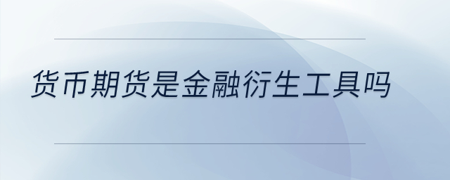 貨幣期貨是金融衍生工具嗎？