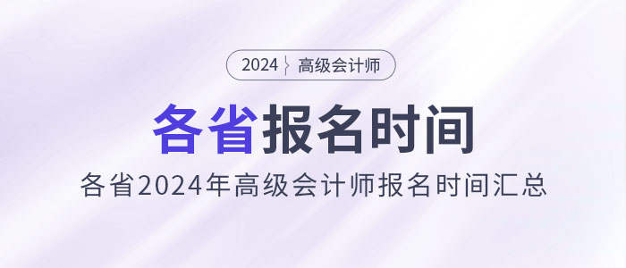 劃重點(diǎn)！各省2024年高級(jí)會(huì)計(jì)師報(bào)名時(shí)間匯總