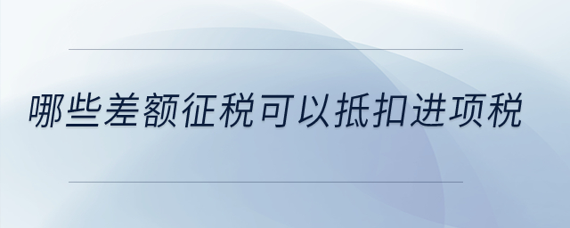 哪些差額征稅可以抵扣進(jìn)項(xiàng)稅？