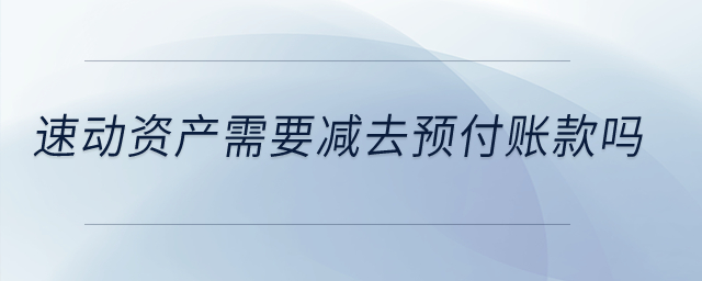 速動(dòng)資產(chǎn)需要減去預(yù)付賬款嗎？