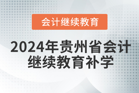 2024年貴州省會計繼續(xù)教育要補(bǔ)學(xué)嗎？