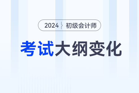 2024年初級會計師大綱有什么變化？