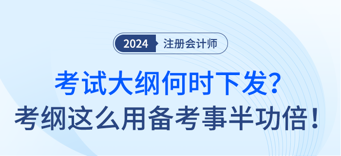 24年注會(huì)考試大綱何時(shí)下發(fā)？考綱這么用備考事半功倍！