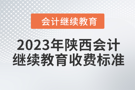 2023年陜西會(huì)計(jì)繼續(xù)教育收費(fèi)標(biāo)準(zhǔn)