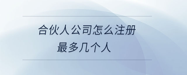 合伙人公司怎么注冊最多幾個人