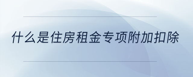 什么是住房租金專項附加扣除？