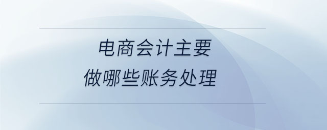 電商會計主要做哪些賬務(wù)處理