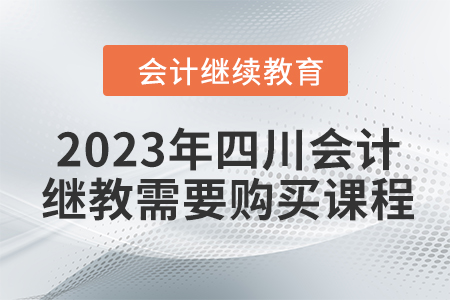 2023年四川會計繼續(xù)教育需要購買課程嗎？