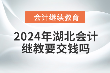 2024年湖北會(huì)計(jì)繼續(xù)教育要交錢嗎？