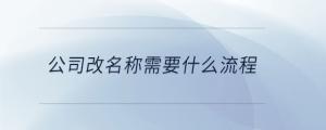 公司改名稱(chēng)需要什么流程