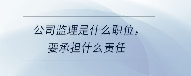 公司監(jiān)理是什么職位，要承擔(dān)什么責(zé)任