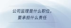 公司監(jiān)理是什么職位，要承擔(dān)什么責(zé)任