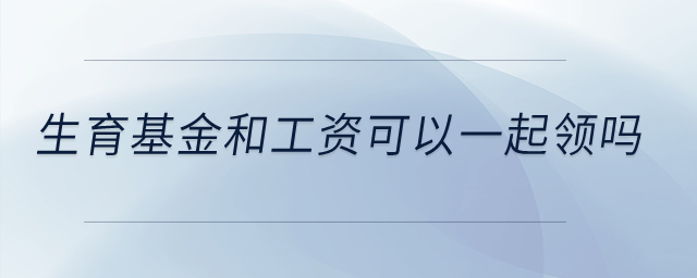 生育基金和工資可以一起領(lǐng)嗎？