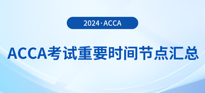 2024年acca考試重要時(shí)間節(jié)點(diǎn)匯總！考生須知！