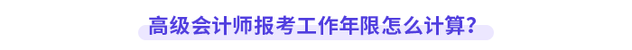 高級(jí)會(huì)計(jì)師報(bào)考工作年限怎么計(jì)算？
