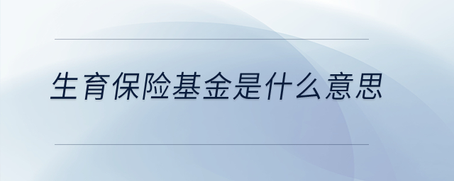 生育保險(xiǎn)基金是什么意思？