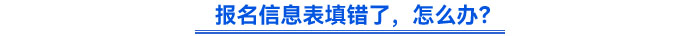 報名信息表填錯了，怎么辦？