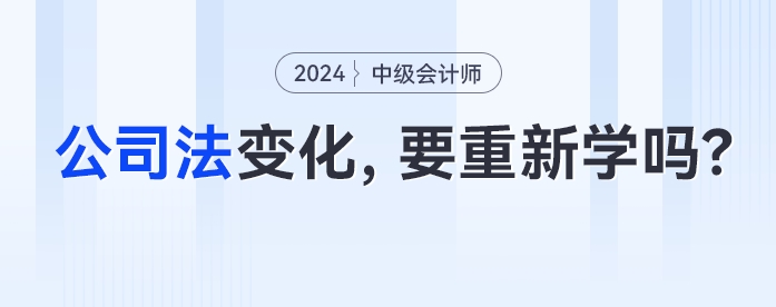 公司法大變化！中級會計考生經(jīng)濟(jì)法要重新學(xué)了嗎？