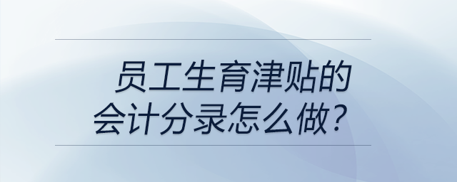 員工生育津貼的會(huì)計(jì)分錄怎么做？