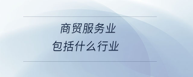 商貿(mào)服務業(yè)包括什么行業(yè)
