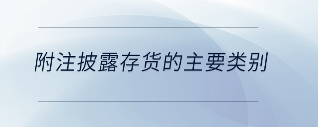附注披露存貨的主要類別？