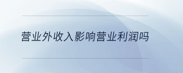 營(yíng)業(yè)外收入影響營(yíng)業(yè)利潤(rùn)嗎