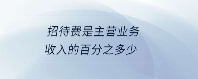 招待費是主營業(yè)務(wù)收入的百分之多少