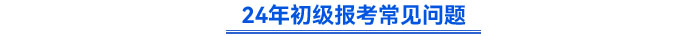 24年初級會計報考常見問題