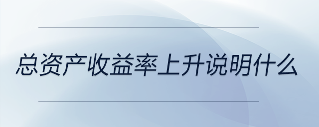 總資產(chǎn)收益率上升說(shuō)明什么