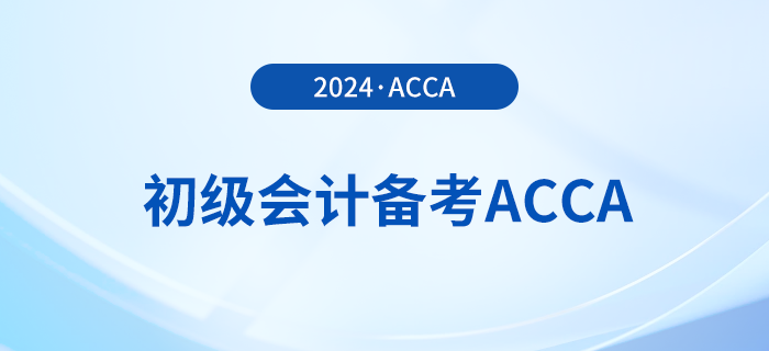 2024年初級報名已開始！同時備考acca，一舉拿下雙證！