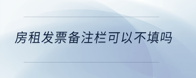 房租發(fā)票備注欄可以不填嗎？