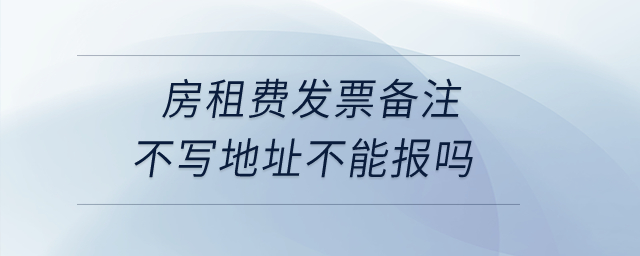 房租費發(fā)票備注不寫地址不能報嗎？