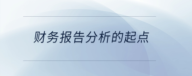 財(cái)務(wù)報(bào)告分析的起點(diǎn)是什么？