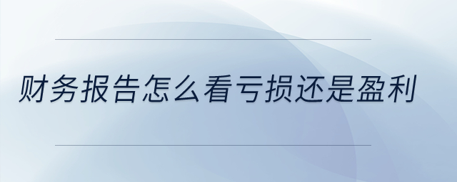 財(cái)務(wù)報(bào)告怎么看虧損還是盈利？