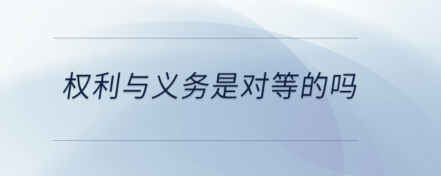權(quán)利與義務是對等的嗎？
