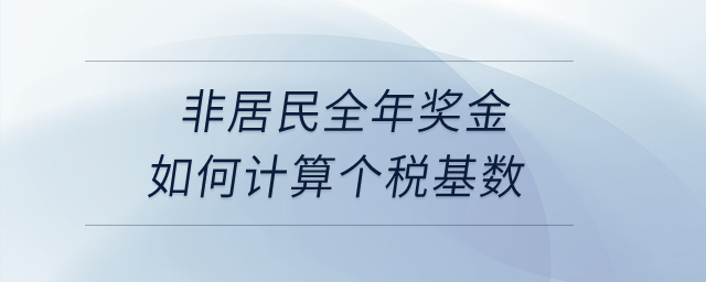 非居民全年獎(jiǎng)金如何計(jì)算個(gè)稅基數(shù)？
