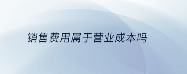 銷售費(fèi)用屬于營業(yè)成本嗎