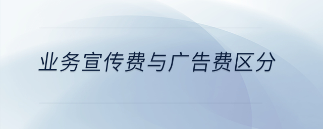 業(yè)務(wù)宣傳費(fèi)與廣告費(fèi)如何區(qū)分呢？