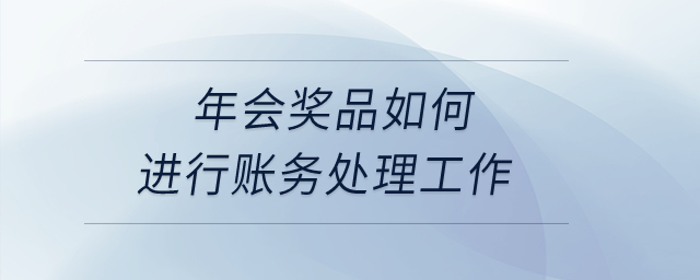 年會(huì)獎(jiǎng)品如何進(jìn)行賬務(wù)處理工作？
