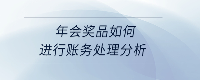 年會(huì)獎(jiǎng)品如何進(jìn)行賬務(wù)處理分析？