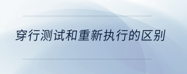 穿行測(cè)試和重新執(zhí)行的區(qū)別？