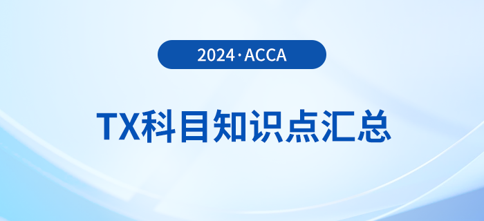 2024年acca考試TX科目知識(shí)點(diǎn)匯總！速覽！