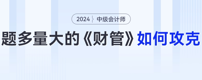 題多量大的中級會(huì)計(jì)《財(cái)務(wù)管理》24年考生要如何攻克？