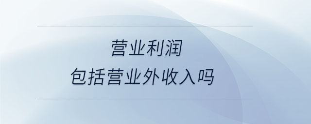 營(yíng)業(yè)利潤(rùn)包括營(yíng)業(yè)外收入嗎