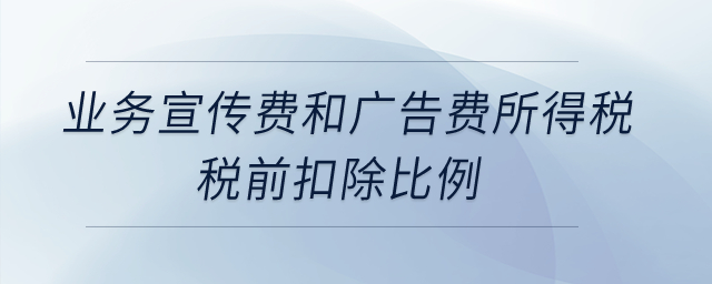 業(yè)務(wù)宣傳費(fèi)和廣告費(fèi)所得稅稅前扣除比例是什么？