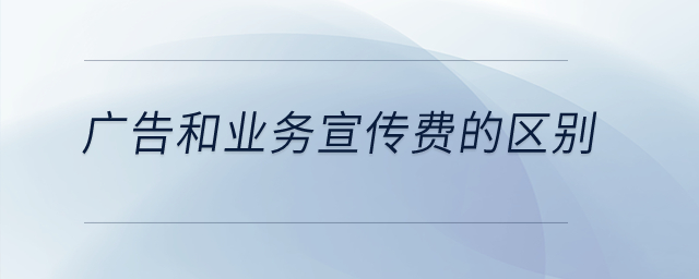 廣告和業(yè)務(wù)宣傳費的區(qū)別是什么？
