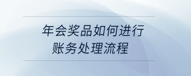 年會獎品如何進(jìn)行賬務(wù)處理流程？