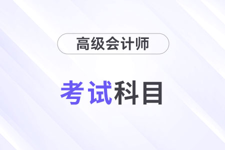 24年高級會計師考試科目是什么？考幾科？