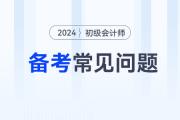 2024年初級會計(jì)考試備考常見問題答疑，新手考生必看！